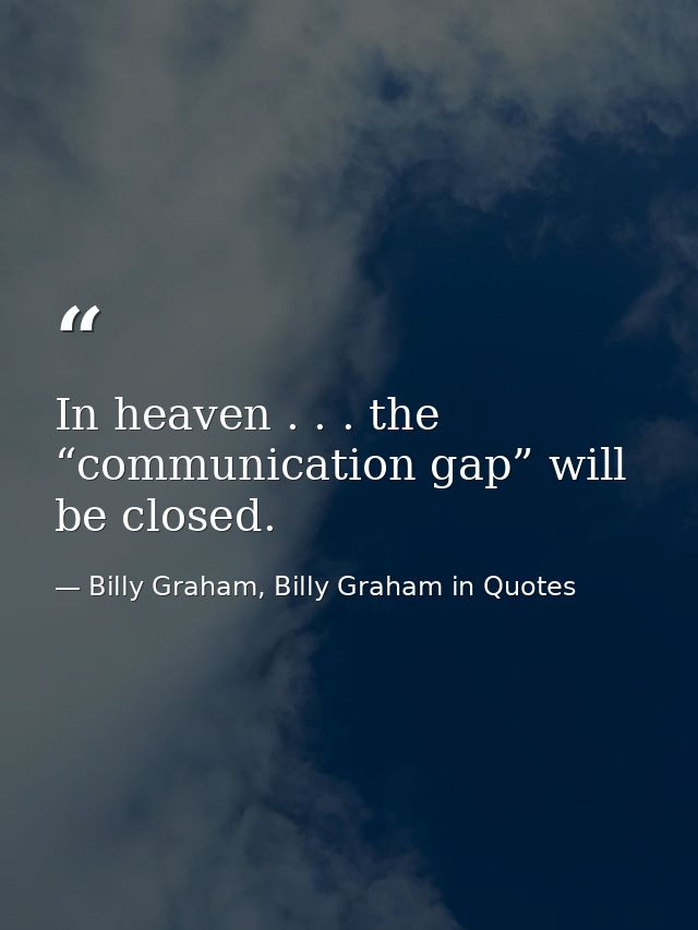 In heaven . . . the “communication gap” will be closed. — Billy Graham, Billy Graham in Quotes