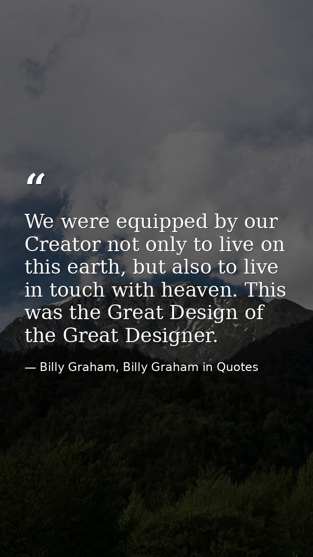 We were equipped by our Creator not only to live on this earth, but also to live in touch with heaven. This was the Grea — Billy Graham, Billy Graham in Quotes