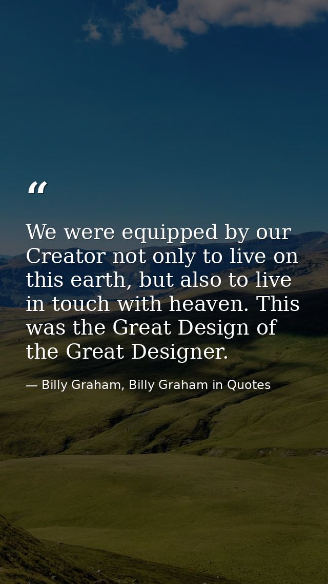 We were equipped by our Creator not only to live on this earth, but also to live in touch with heaven. This was the Grea — Billy Graham, Billy Graham in Quotes