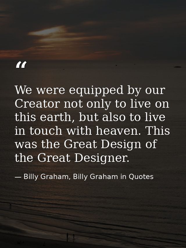 We were equipped by our Creator not only to live on this earth, but also to live in touch with heaven. This was the Grea — Billy Graham, Billy Graham in Quotes