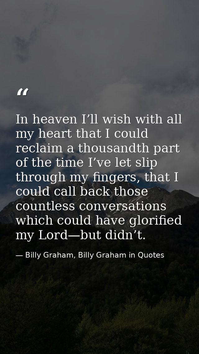 In heaven I’ll wish with all my heart that I could reclaim a thousandth part of the time I’ve let slip through my finger — Billy Graham, Billy Graham in Quotes