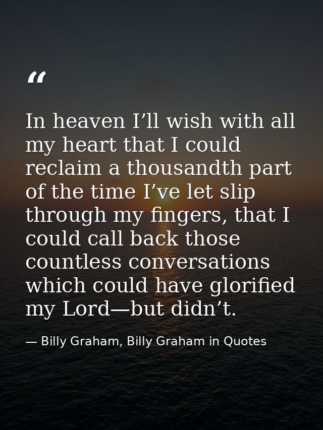 In heaven I’ll wish with all my heart that I could reclaim a thousandth part of the time I’ve let slip through my finger — Billy Graham, Billy Graham in Quotes