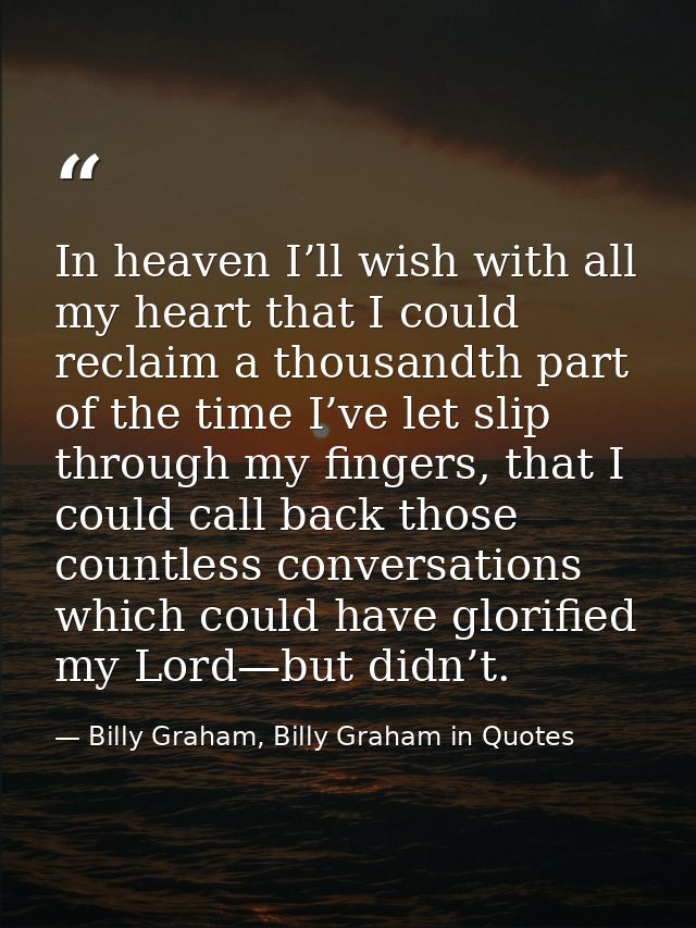 In heaven I’ll wish with all my heart that I could reclaim a thousandth part of the time I’ve let slip through my finger — Billy Graham, Billy Graham in Quotes