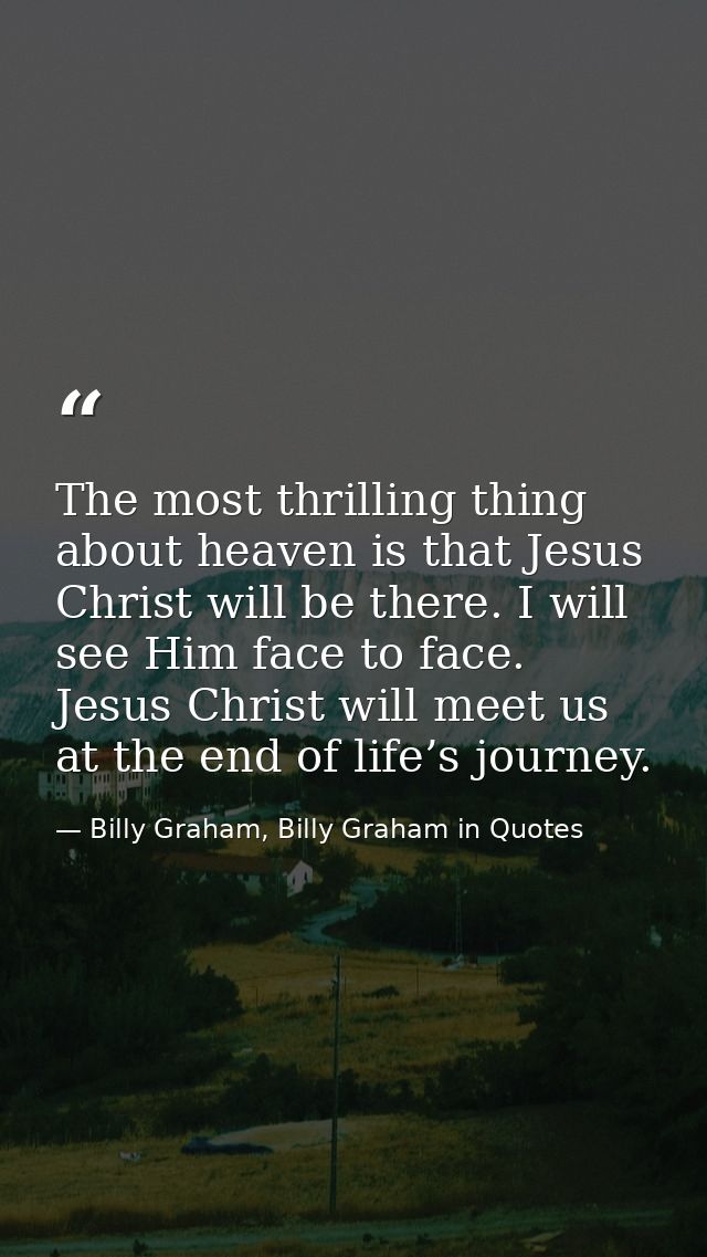 The most thrilling thing about heaven is that Jesus Christ will be there. I will see Him face to face. Jesus Christ will — Billy Graham, Billy Graham in Quotes