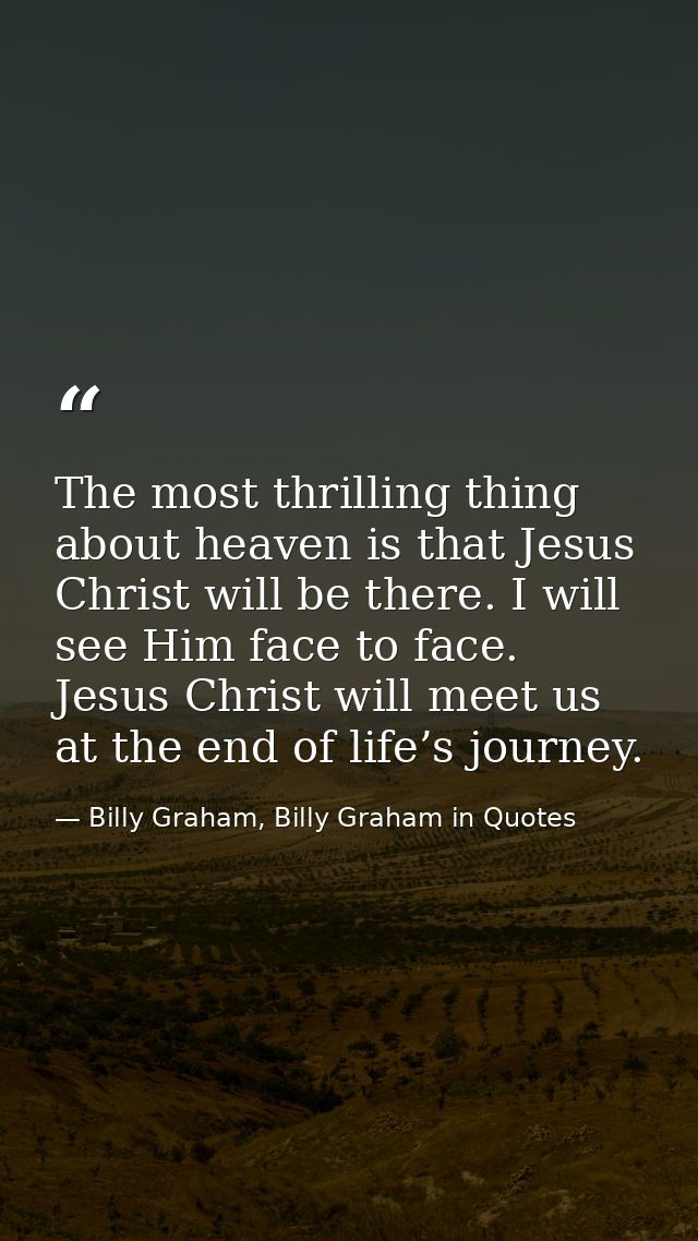 The most thrilling thing about heaven is that Jesus Christ will be there. I will see Him face to face. Jesus Christ will — Billy Graham, Billy Graham in Quotes