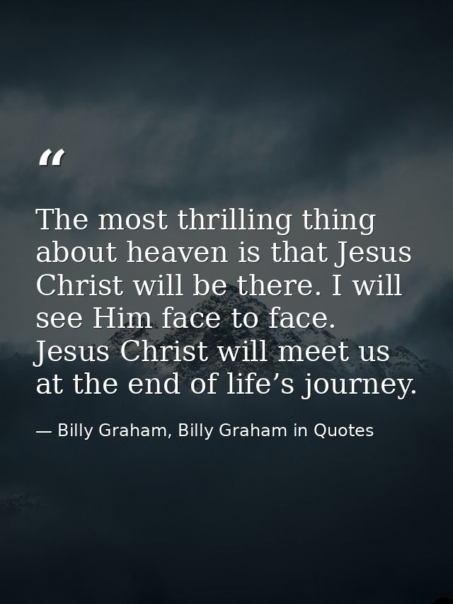 The most thrilling thing about heaven is that Jesus Christ will be there. I will see Him face to face. Jesus Christ will — Billy Graham, Billy Graham in Quotes