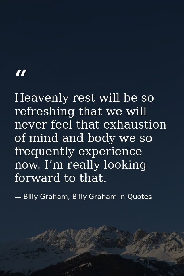 Heavenly rest will be so refreshing that we will never feel that exhaustion of mind and body we so frequently experience — Billy Graham, Billy Graham in Quotes