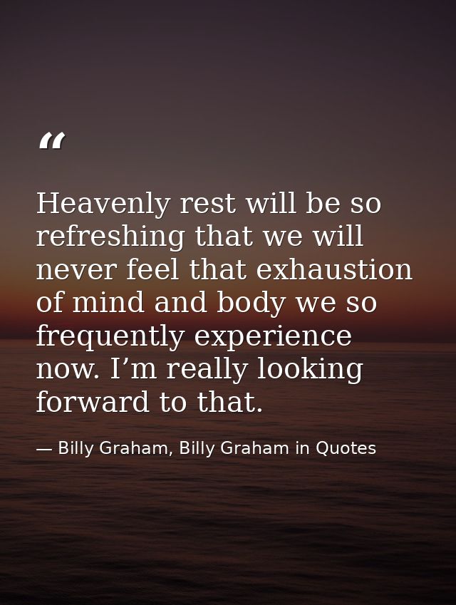 Heavenly rest will be so refreshing that we will never feel that exhaustion of mind and body we so frequently experience — Billy Graham, Billy Graham in Quotes