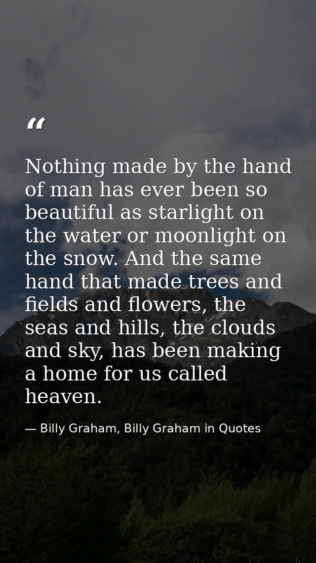 Nothing made by the hand of man has ever been so beautiful as starlight on the water or moonlight on the snow. And the s — Billy Graham, Billy Graham in Quotes