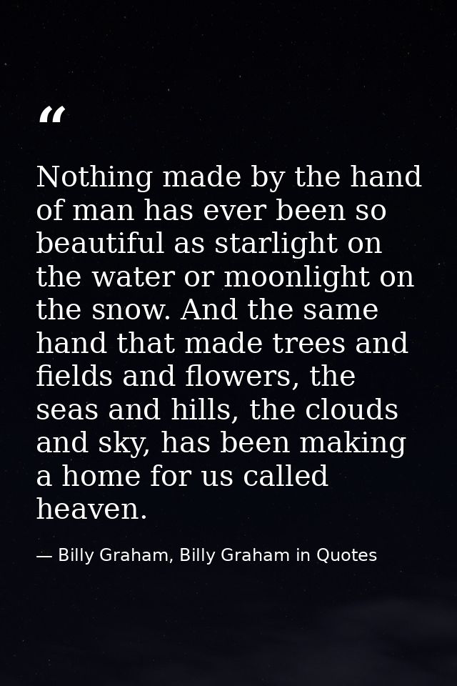 Nothing made by the hand of man has ever been so beautiful as starlight on the water or moonlight on the snow. And the s — Billy Graham, Billy Graham in Quotes