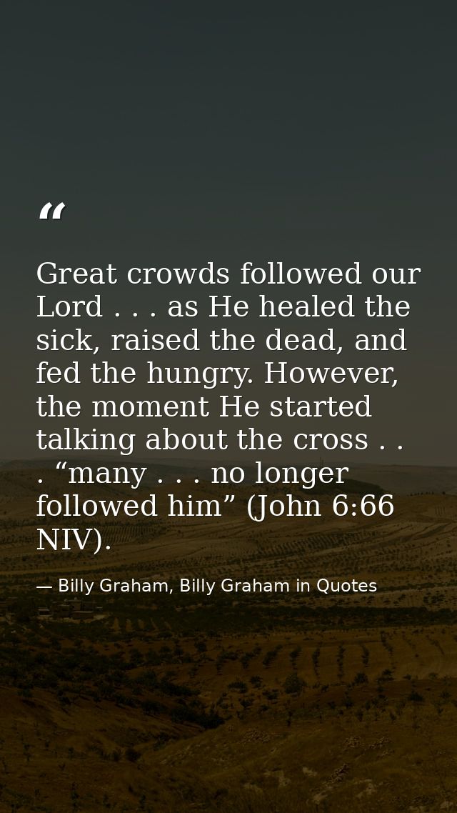 Great crowds followed our Lord . . . as He healed the sick, raised the dead, and fed the hungry. However, the moment He  — Billy Graham, Billy Graham in Quotes