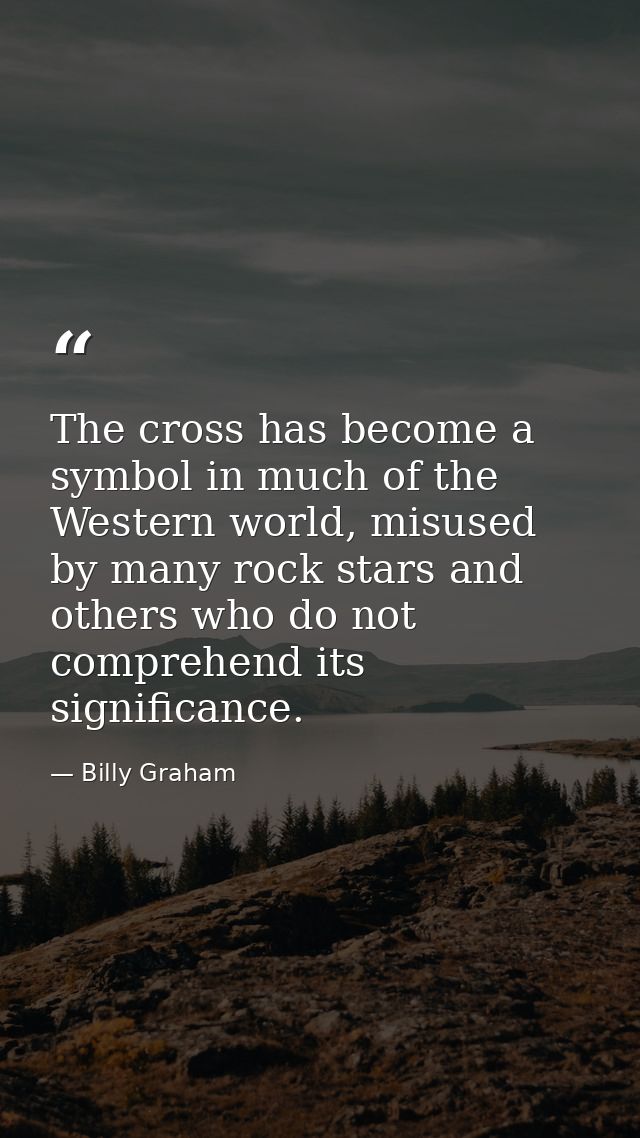 The cross has become a symbol in much of the Western world, misused by many rock stars and others who do not comprehend  — Billy Graham