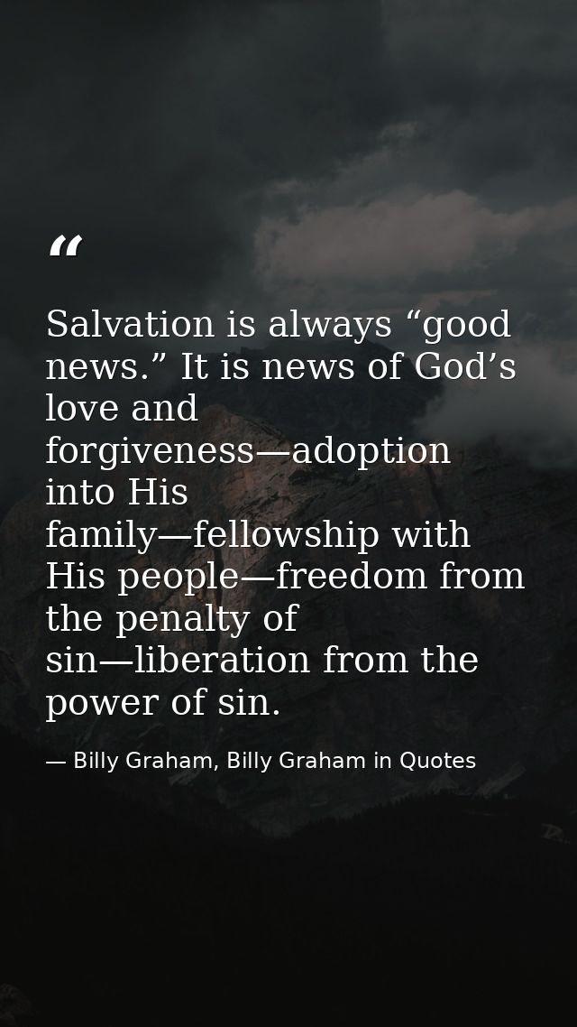 Salvation is always “good news.” It is news of God’s love and forgiveness—adoption into His family—fellowship with His p — Billy Graham, Billy Graham in Quotes