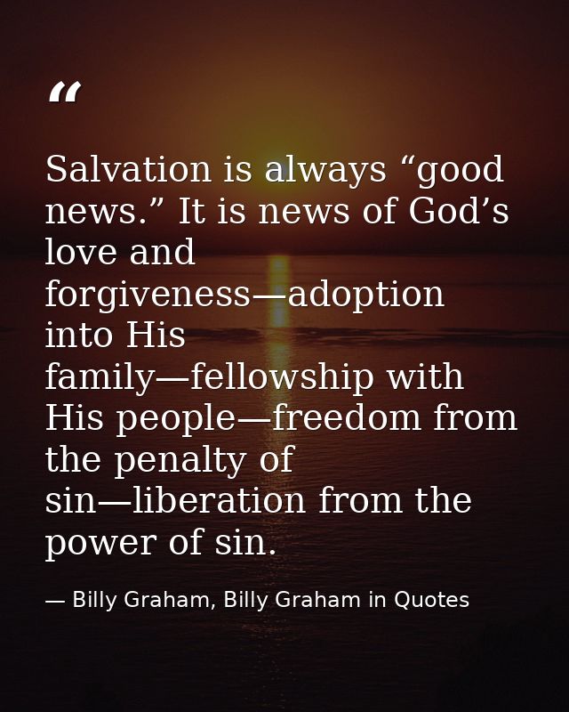Salvation is always “good news.” It is news of God’s love and forgiveness—adoption into His family—fellowship with His p — Billy Graham, Billy Graham in Quotes