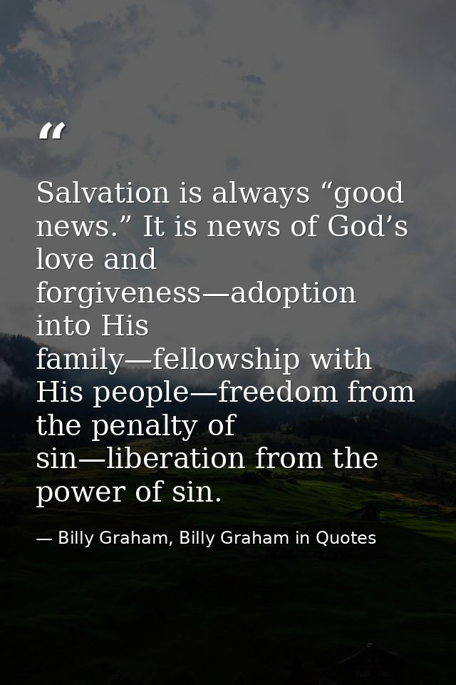 Salvation is always “good news.” It is news of God’s love and forgiveness—adoption into His family—fellowship with His p — Billy Graham, Billy Graham in Quotes