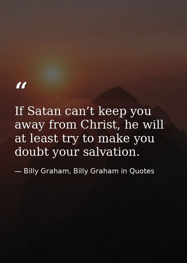 If Satan can’t keep you away from Christ, he will at least try to make you doubt your salvation. — Billy Graham, Billy Graham in Quotes