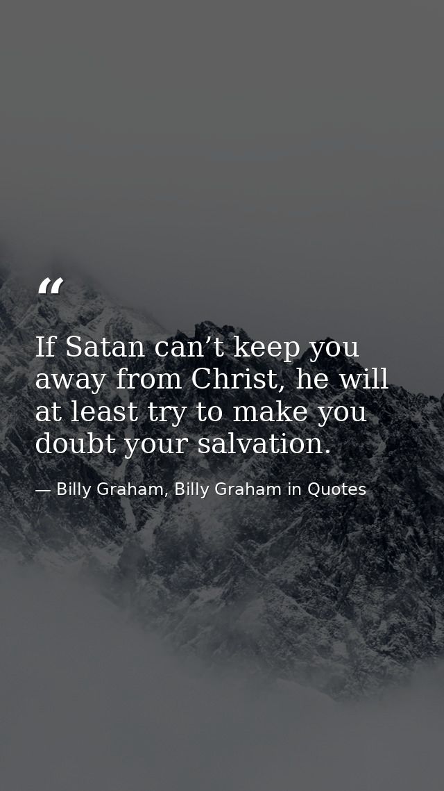 If Satan can’t keep you away from Christ, he will at least try to make you doubt your salvation. — Billy Graham, Billy Graham in Quotes