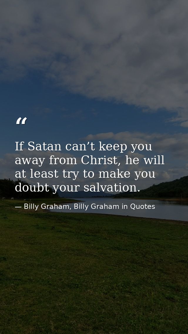 If Satan can’t keep you away from Christ, he will at least try to make you doubt your salvation. — Billy Graham, Billy Graham in Quotes