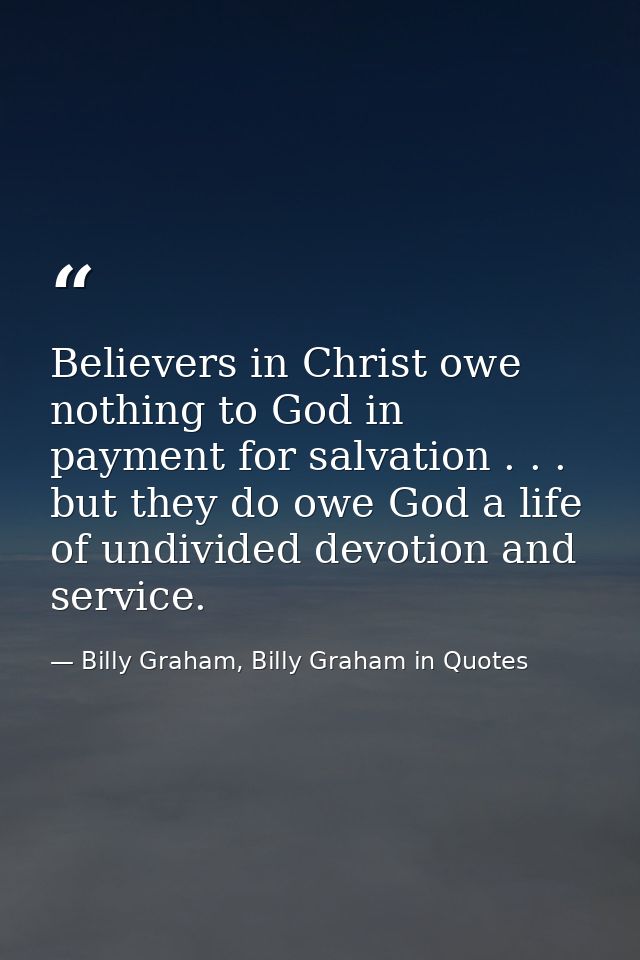 Believers in Christ owe nothing to God in payment for salvation . . . but they do owe God a life of undivided devotion a — Billy Graham, Billy Graham in Quotes