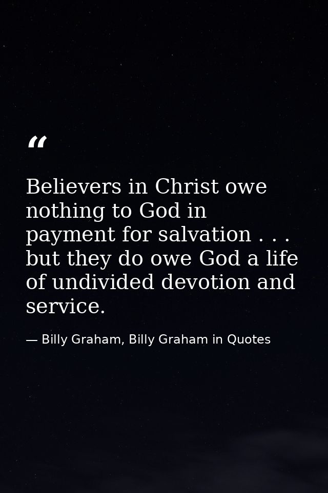 Believers in Christ owe nothing to God in payment for salvation . . . but they do owe God a life of undivided devotion a — Billy Graham, Billy Graham in Quotes