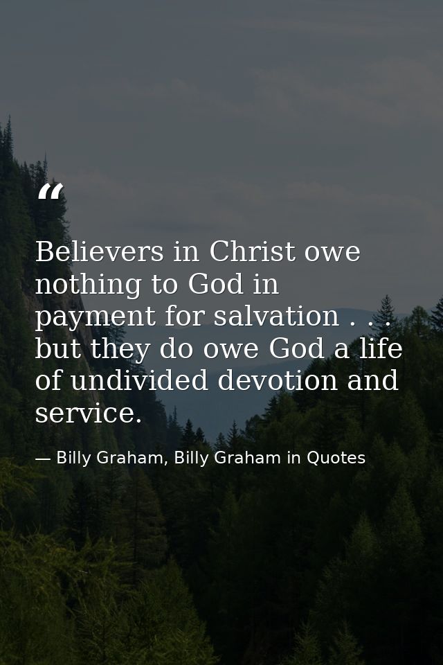 Believers in Christ owe nothing to God in payment for salvation . . . but they do owe God a life of undivided devotion a — Billy Graham, Billy Graham in Quotes