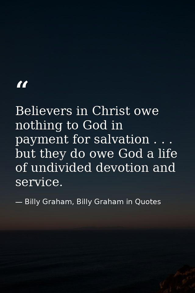Believers in Christ owe nothing to God in payment for salvation . . . but they do owe God a life of undivided devotion a — Billy Graham, Billy Graham in Quotes