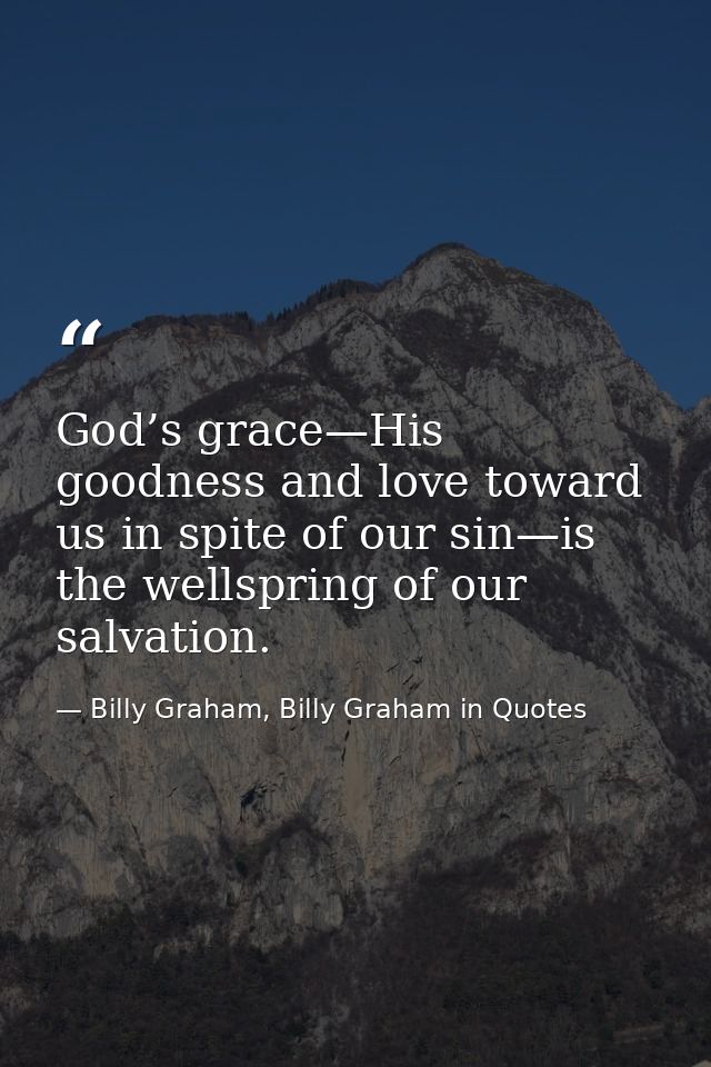 God’s grace—His goodness and love toward us in spite of our sin—is the wellspring of our salvation. — Billy Graham, Billy Graham in Quotes