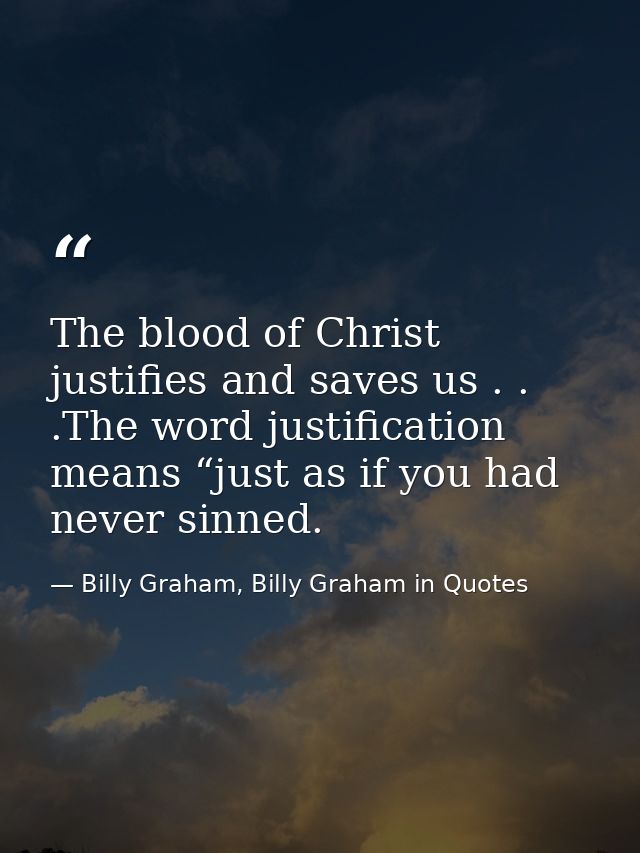 The blood of Christ justifies and saves us . . .The word justification means “just as if you had never sinned. — Billy Graham, Billy Graham in Quotes