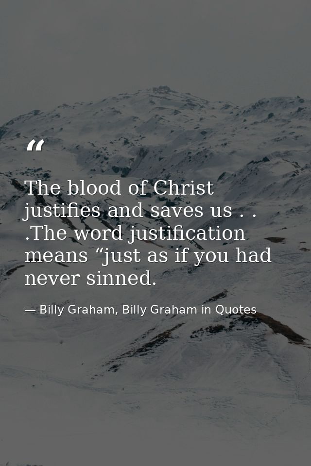 The blood of Christ justifies and saves us . . .The word justification means “just as if you had never sinned. — Billy Graham, Billy Graham in Quotes