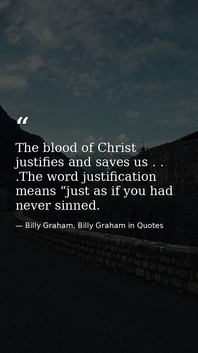 The blood of Christ justifies and saves us . . .The word justification means “just as if you had never sinned. — Billy Graham, Billy Graham in Quotes