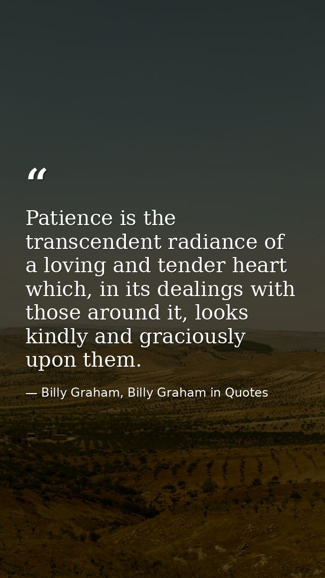 Patience is the transcendent radiance of a loving and tender heart which, in its dealings with those around it, looks ki — Billy Graham, Billy Graham in Quotes