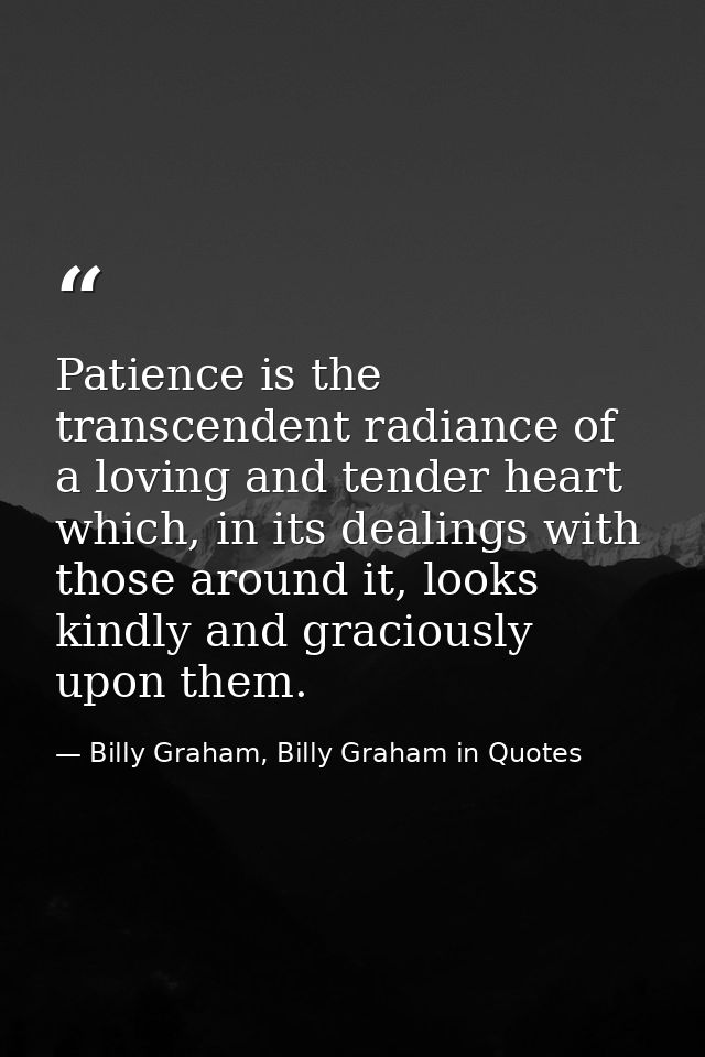 Patience is the transcendent radiance of a loving and tender heart which, in its dealings with those around it, looks ki — Billy Graham, Billy Graham in Quotes