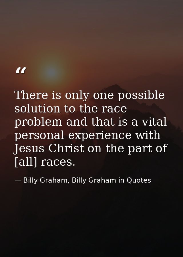 There is only one possible solution to the race problem and that is a vital personal experience with Jesus Christ on the — Billy Graham, Billy Graham in Quotes