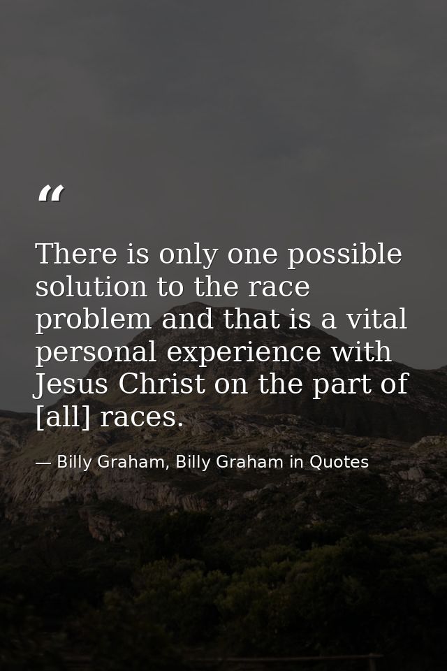 There is only one possible solution to the race problem and that is a vital personal experience with Jesus Christ on the — Billy Graham, Billy Graham in Quotes