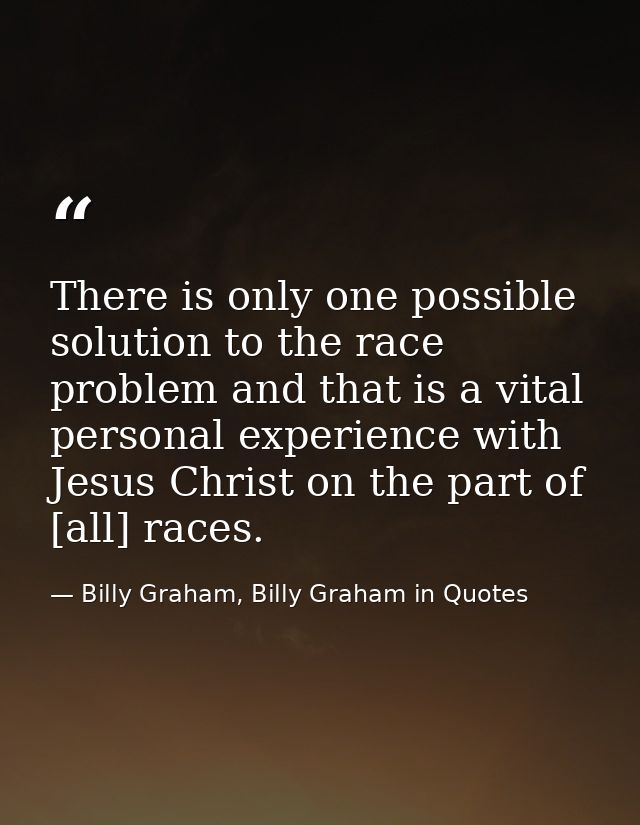 There is only one possible solution to the race problem and that is a vital personal experience with Jesus Christ on the — Billy Graham, Billy Graham in Quotes