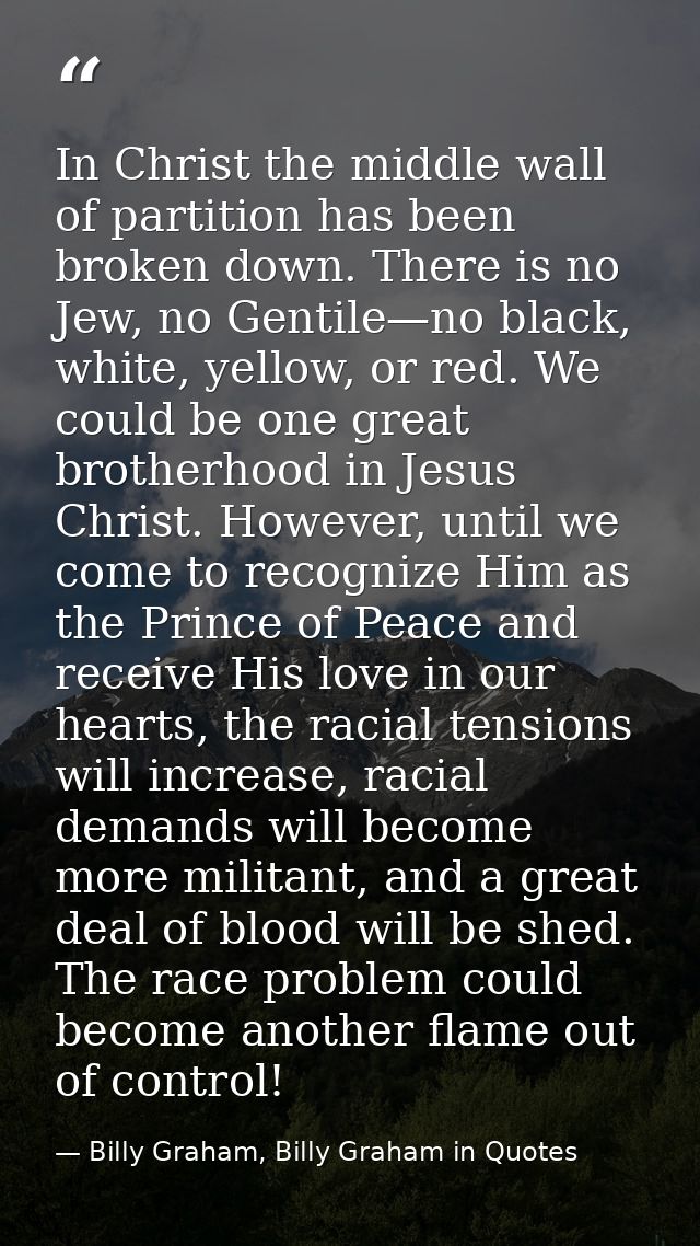 In Christ the middle wall of partition has been broken down. There is no Jew, no Gentile—no black, white, yellow, or red — Billy Graham, Billy Graham in Quotes
