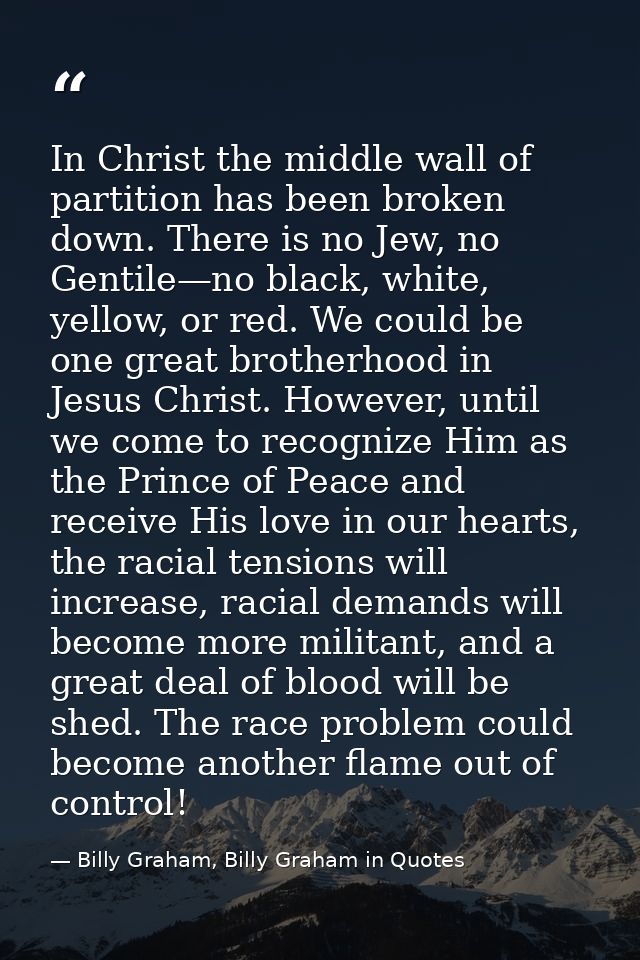 In Christ the middle wall of partition has been broken down. There is no Jew, no Gentile—no black, white, yellow, or red — Billy Graham, Billy Graham in Quotes