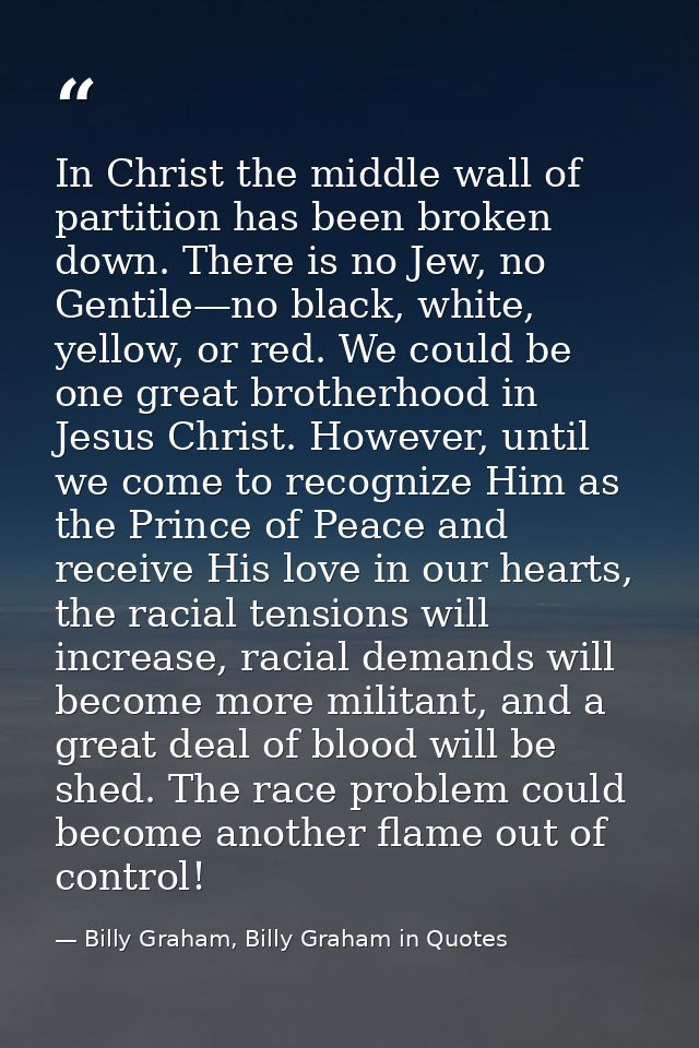 In Christ the middle wall of partition has been broken down. There is no Jew, no Gentile—no black, white, yellow, or red — Billy Graham, Billy Graham in Quotes