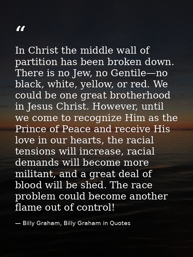 In Christ the middle wall of partition has been broken down. There is no Jew, no Gentile—no black, white, yellow, or red — Billy Graham, Billy Graham in Quotes