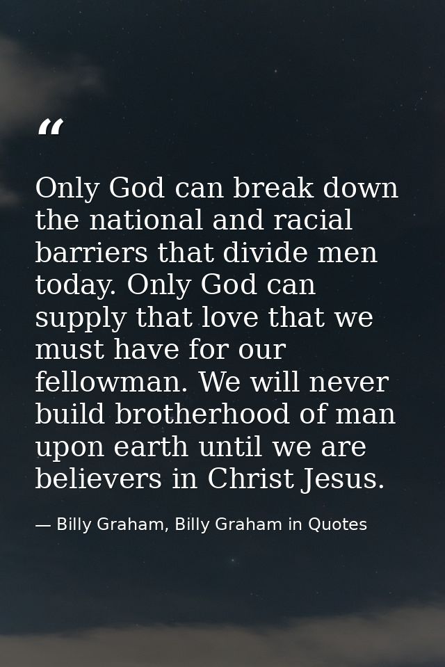 Only God can break down the national and racial barriers that divide men today. Only God can supply that love that we mu — Billy Graham, Billy Graham in Quotes