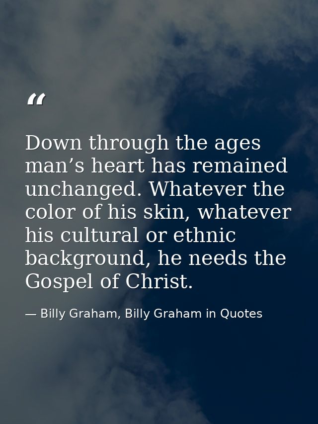 Down through the ages man’s heart has remained unchanged. Whatever the color of his skin, whatever his cultural or ethni — Billy Graham, Billy Graham in Quotes