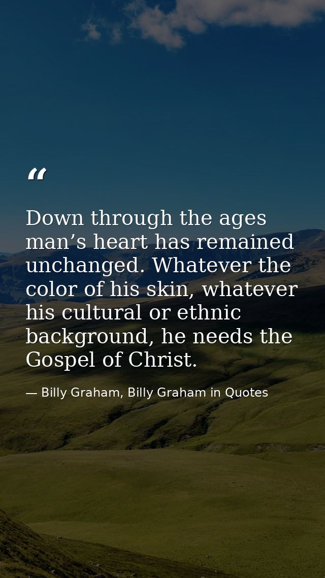 Down through the ages man’s heart has remained unchanged. Whatever the color of his skin, whatever his cultural or ethni — Billy Graham, Billy Graham in Quotes