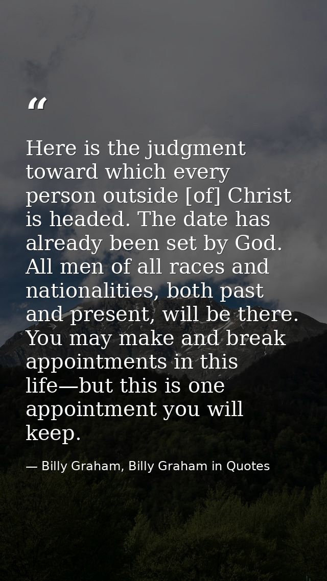 Here is the judgment toward which every person outside [of] Christ is headed. The date has already been set by God. All  — Billy Graham, Billy Graham in Quotes