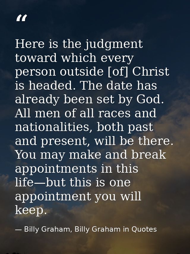 Here is the judgment toward which every person outside [of] Christ is headed. The date has already been set by God. All  — Billy Graham, Billy Graham in Quotes
