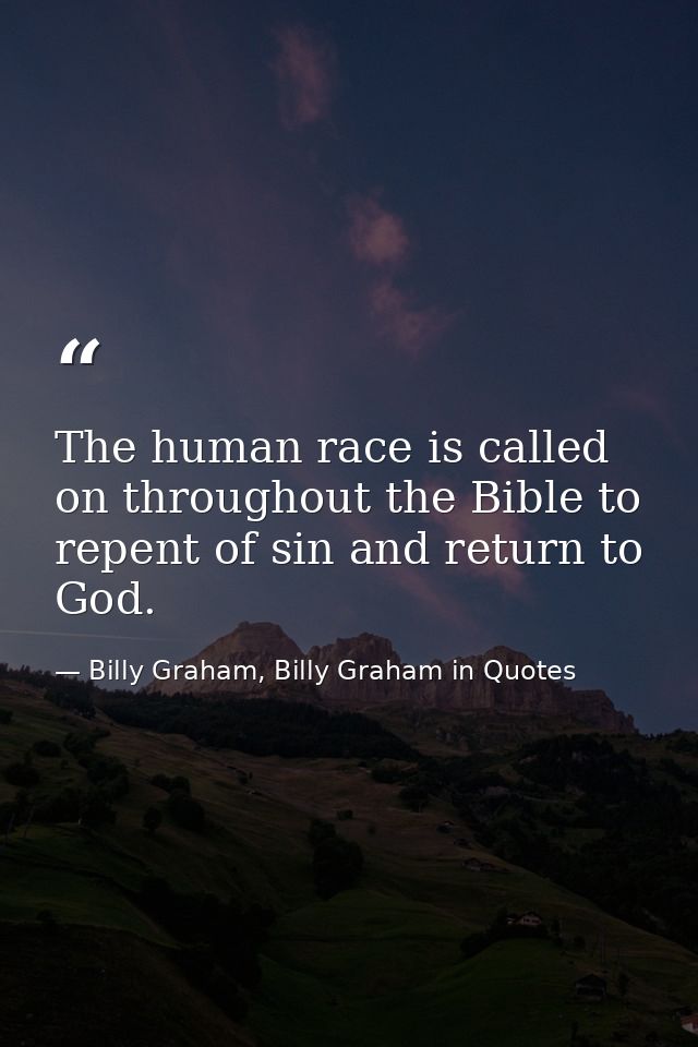 The human race is called on throughout the Bible to repent of sin and return to God. — Billy Graham, Billy Graham in Quotes