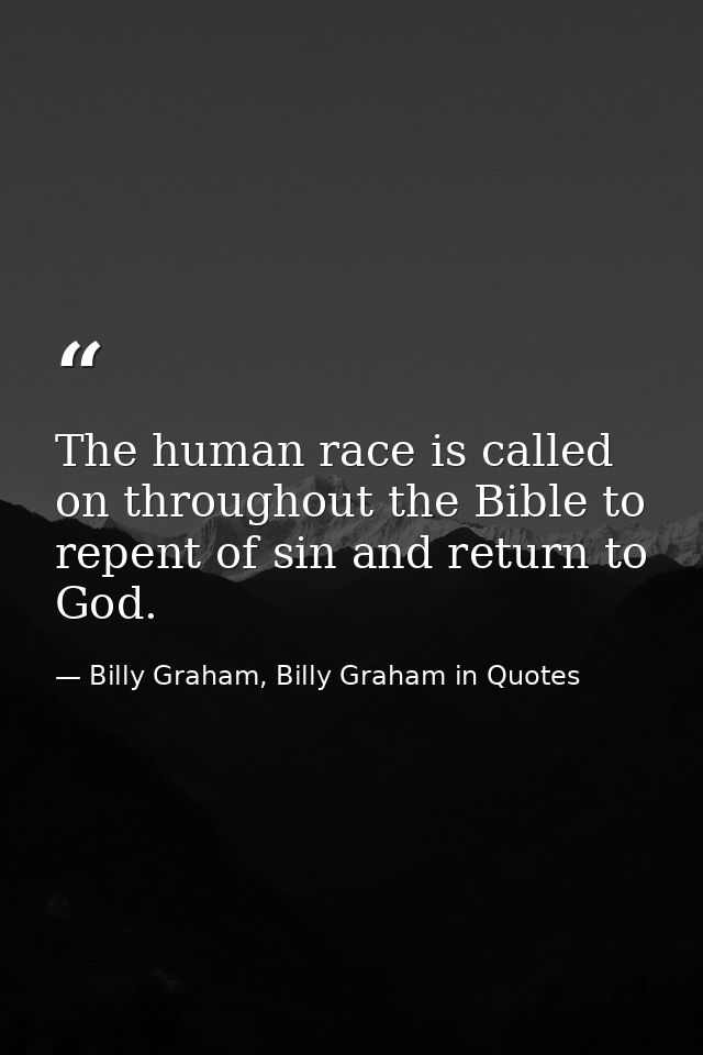 The human race is called on throughout the Bible to repent of sin and return to God. — Billy Graham, Billy Graham in Quotes