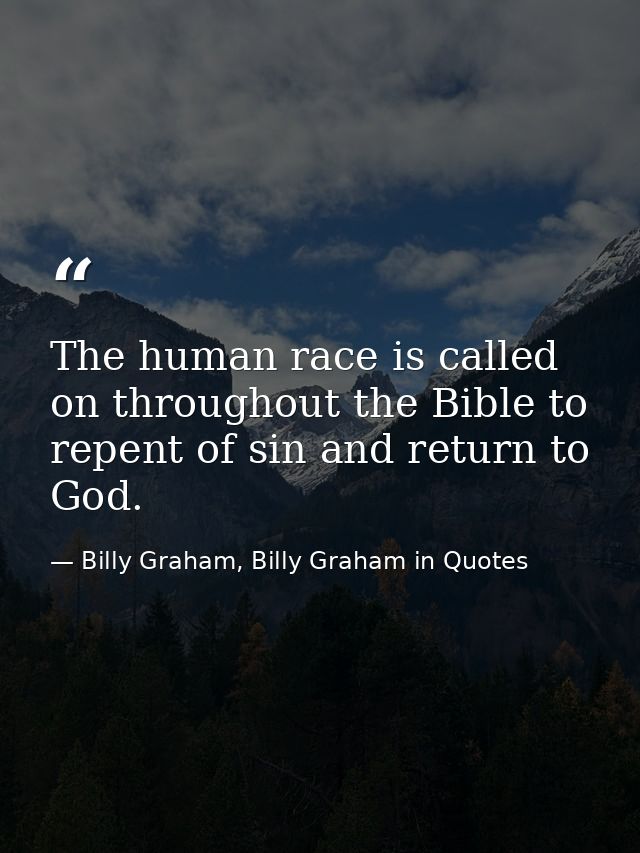 The human race is called on throughout the Bible to repent of sin and return to God. — Billy Graham, Billy Graham in Quotes