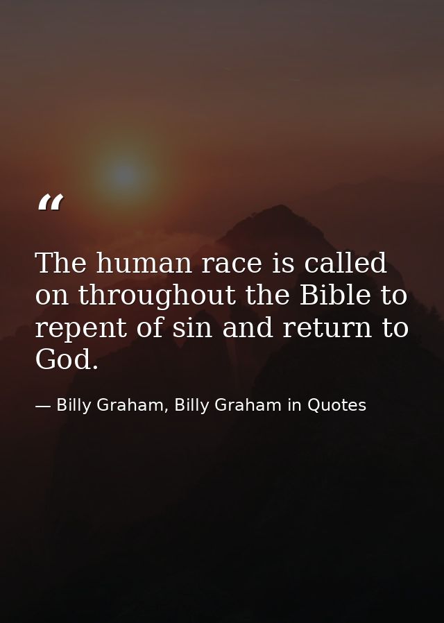 The human race is called on throughout the Bible to repent of sin and return to God. — Billy Graham, Billy Graham in Quotes