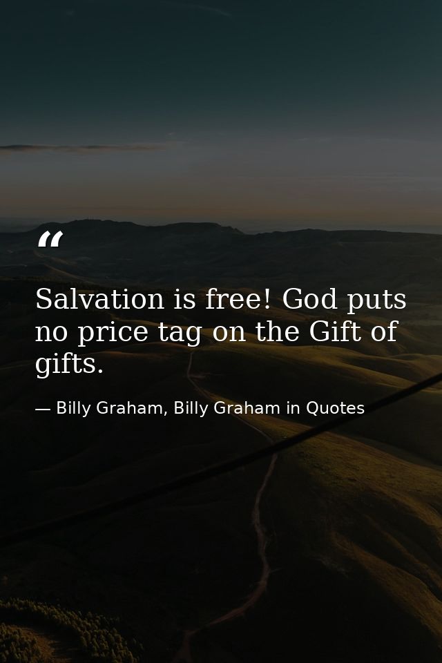 Salvation is free! God puts no price tag on the Gift of gifts. — Billy Graham, Billy Graham in Quotes