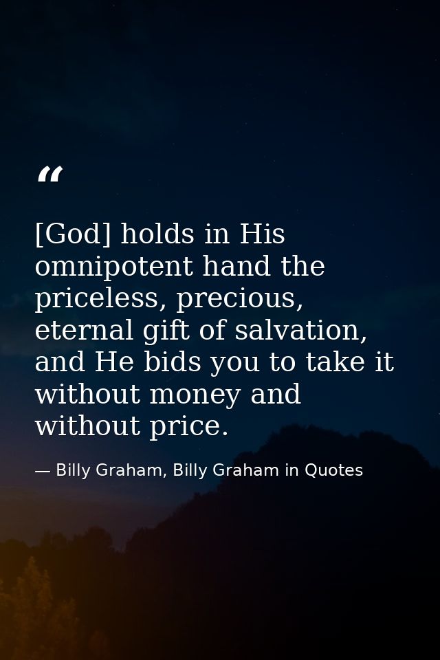[God] holds in His omnipotent hand the priceless, precious, eternal gift of salvation, and He bids you to take it withou — Billy Graham, Billy Graham in Quotes